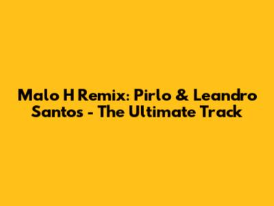 Malo H Remix: Pirlo & Leandro Santos - The Ultimate Track