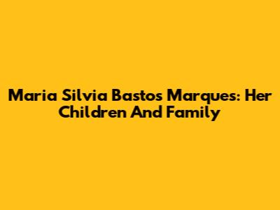 Maria Silvia Bastos Marques: Her Children And Family