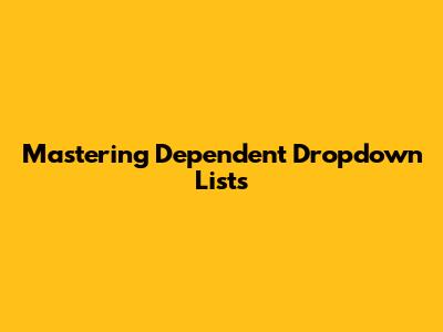Mastering Dependent Dropdown Lists
