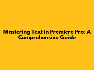 Mastering Text In Premiere Pro: A Comprehensive Guide