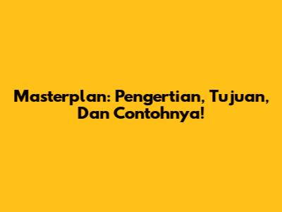 Masterplan: Pengertian, Tujuan, Dan Contohnya!