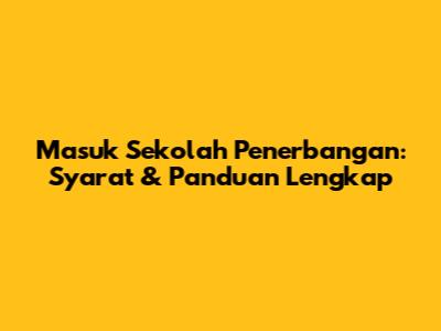 Masuk Sekolah Penerbangan: Syarat & Panduan Lengkap