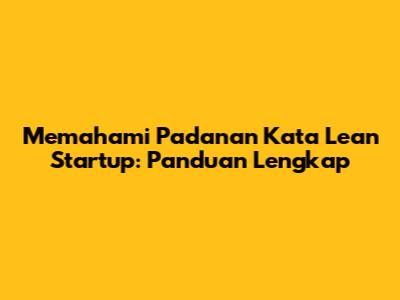 Memahami Padanan Kata Lean Startup: Panduan Lengkap