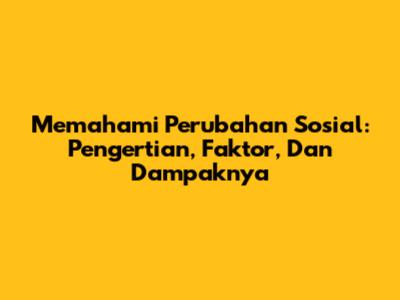 Memahami Perubahan Sosial: Pengertian, Faktor, Dan Dampaknya