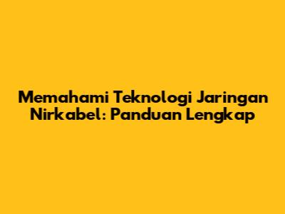 Memahami Teknologi Jaringan Nirkabel: Panduan Lengkap