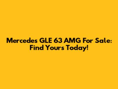 Mercedes GLE 63 AMG For Sale: Find Yours Today!