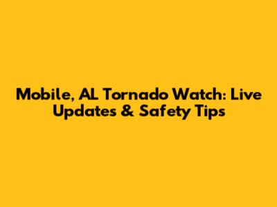 Mobile, AL Tornado Watch: Live Updates & Safety Tips