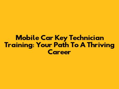 Mobile Car Key Technician Training: Your Path To A Thriving Career