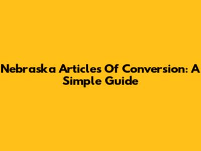 Nebraska Articles Of Conversion: A Simple Guide
