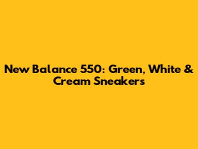 New Balance 550: Green, White & Cream Sneakers
