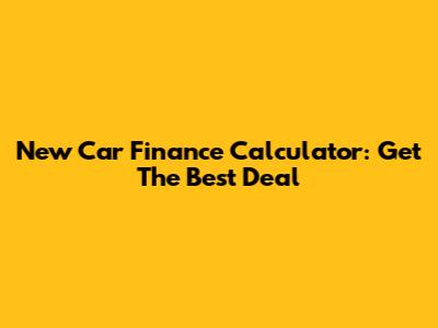 New Car Finance Calculator: Get The Best Deal