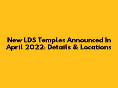 New LDS Temples Announced In April 2022: Details & Locations