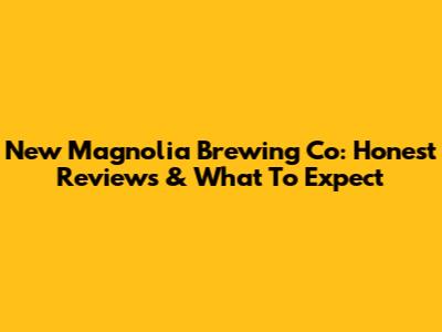 New Magnolia Brewing Co: Honest Reviews & What To Expect