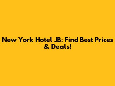 New York Hotel JB: Find Best Prices & Deals!