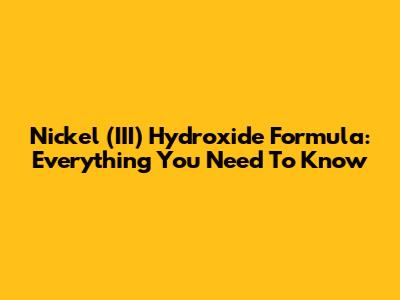 Nickel (III) Hydroxide Formula: Everything You Need To Know