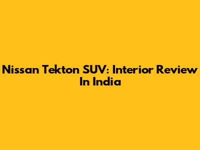 Nissan Tekton SUV: Interior Review In India