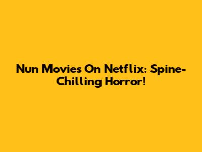 Nun Movies On Netflix: Spine-Chilling Horror!