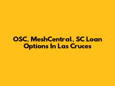 OSC, MeshCentral, SC Loan Options In Las Cruces