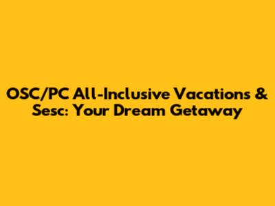 OSC/PC All-Inclusive Vacations & Sesc: Your Dream Getaway