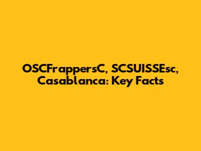 OSCFrappersC, SCSUISSEsc, Casablanca: Key Facts