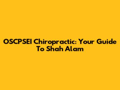 OSCPSEI Chiropractic: Your Guide To Shah Alam