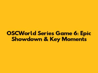 OSCWorld Series Game 6: Epic Showdown & Key Moments