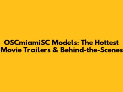 OSCmiamiSC Models: The Hottest Movie Trailers & Behind-the-Scenes
