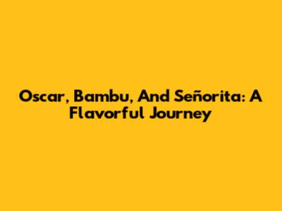 Oscar, Bambu, And Señorita: A Flavorful Journey