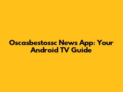 Oscasbestossc News App: Your Android TV Guide