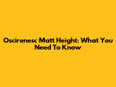 Oscirenesc Matt Height: What You Need To Know
