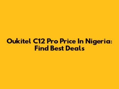 Oukitel C12 Pro Price In Nigeria: Find Best Deals
