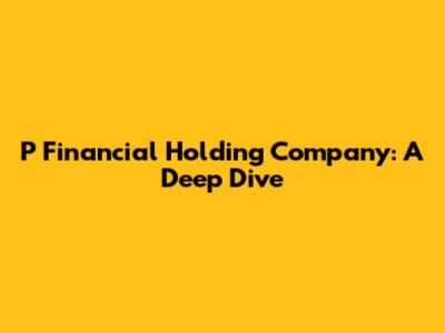 P Financial Holding Company: A Deep Dive