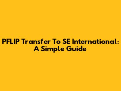 PFLIP Transfer To SE International: A Simple Guide