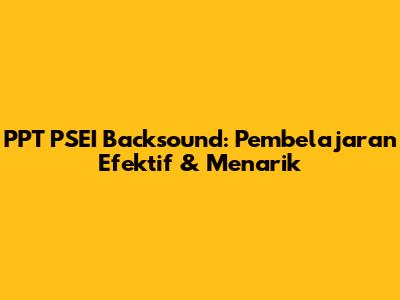 PPT PSEI Backsound: Pembelajaran Efektif & Menarik