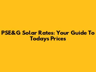 PSE&G Solar Rates: Your Guide To Today's Prices