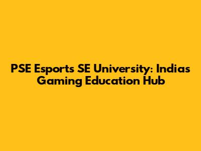 PSE Esports SE University: India's Gaming Education Hub