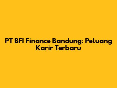 PT BFI Finance Bandung: Peluang Karir Terbaru