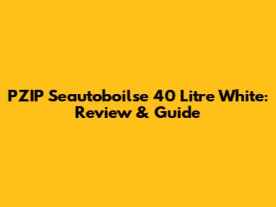 PZIP Seautoboilse 40 Litre White: Review & Guide