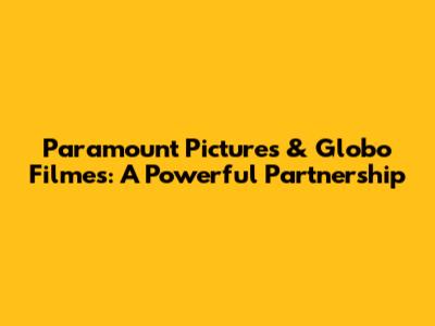 Paramount Pictures & Globo Filmes: A Powerful Partnership