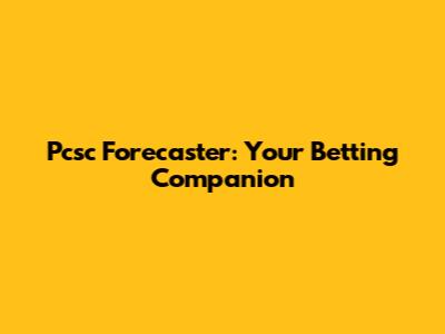 Pcsc Forecaster: Your Betting Companion