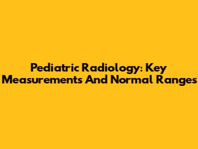 Pediatric Radiology: Key Measurements And Normal Ranges