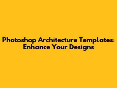 Photoshop Architecture Templates: Enhance Your Designs