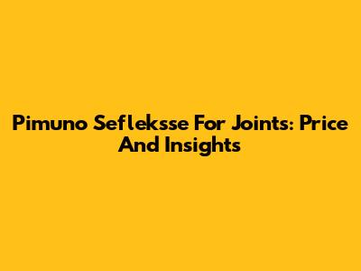 Pimuno Sefleksse For Joints: Price And Insights
