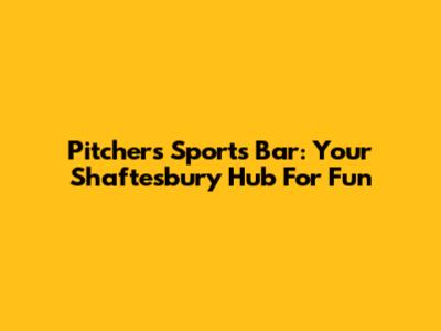 Pitchers Sports Bar: Your Shaftesbury Hub For Fun