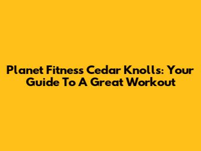 Planet Fitness Cedar Knolls: Your Guide To A Great Workout