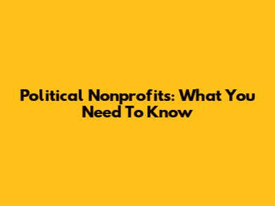 Political Nonprofits: What You Need To Know