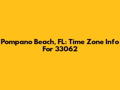 Pompano Beach, FL: Time Zone Info For 33062