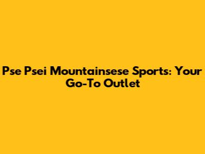 Pse Psei Mountainsese Sports: Your Go-To Outlet