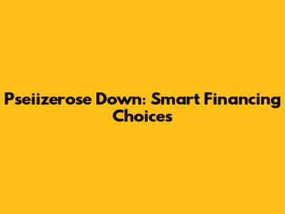 Pseiizerose Down: Smart Financing Choices