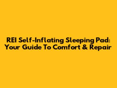 REI Self-Inflating Sleeping Pad: Your Guide To Comfort & Repair